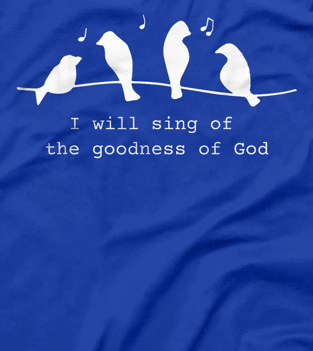 Bird I Will Sing Of The Goodness Of Goodness Of God T-Shirt