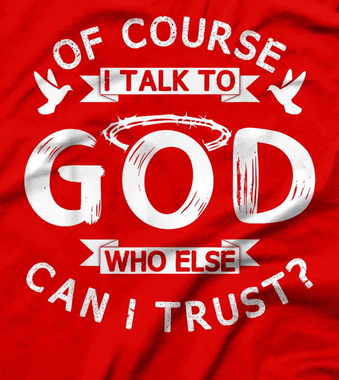 Of Course I Talk To God Who Else Can I Trust? T-Shirt