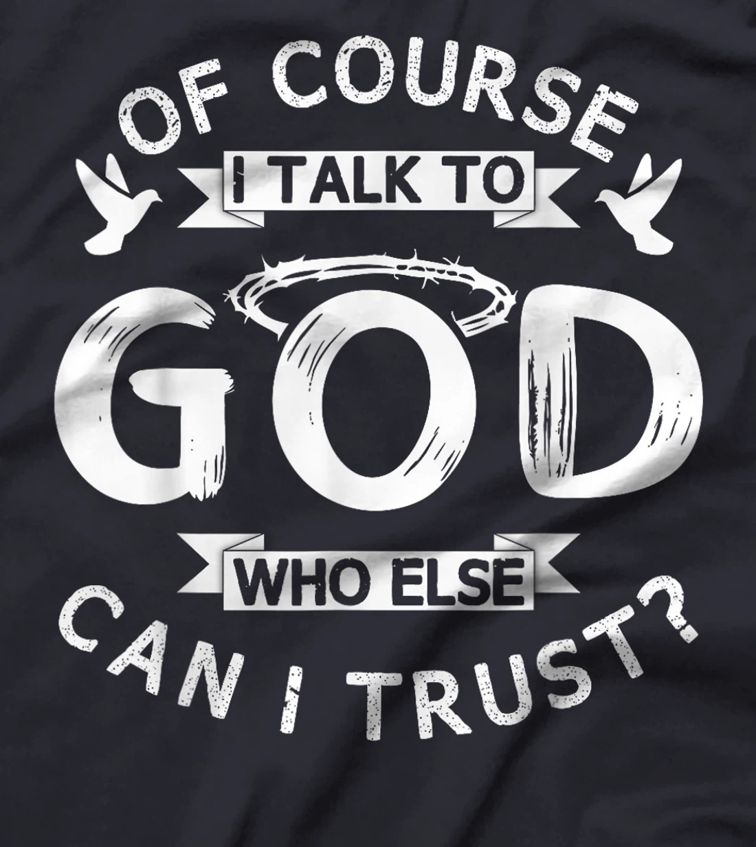 Of Course I Talk To God Who Else Can I Trust? T-Shirt