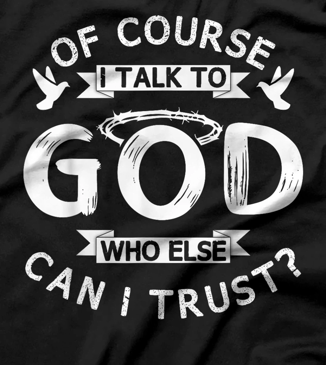 Of Course I Talk To God Who Else Can I Trust? T-Shirt