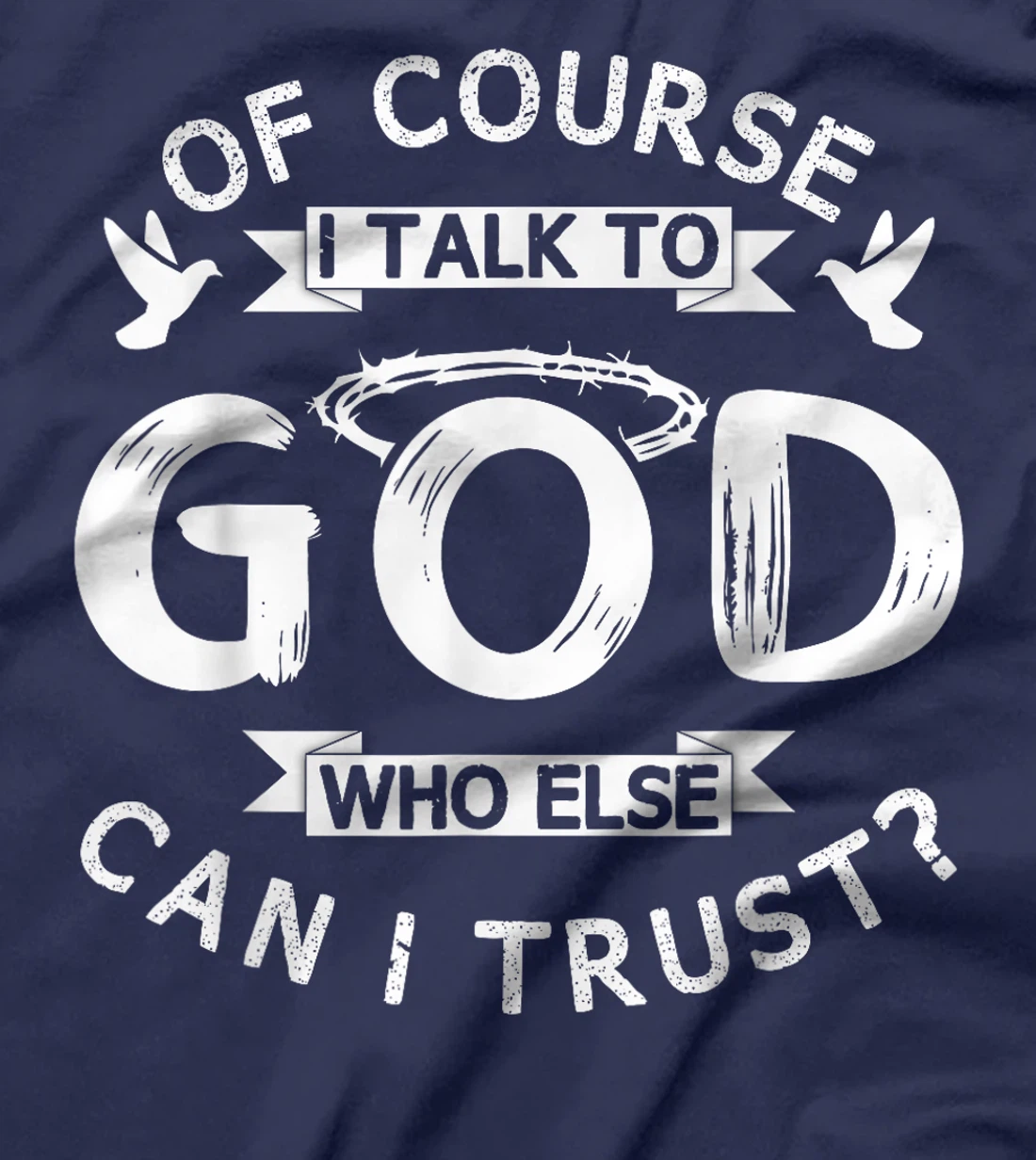 Of Course I Talk To God Who Else Can I Trust? T-Shirt
