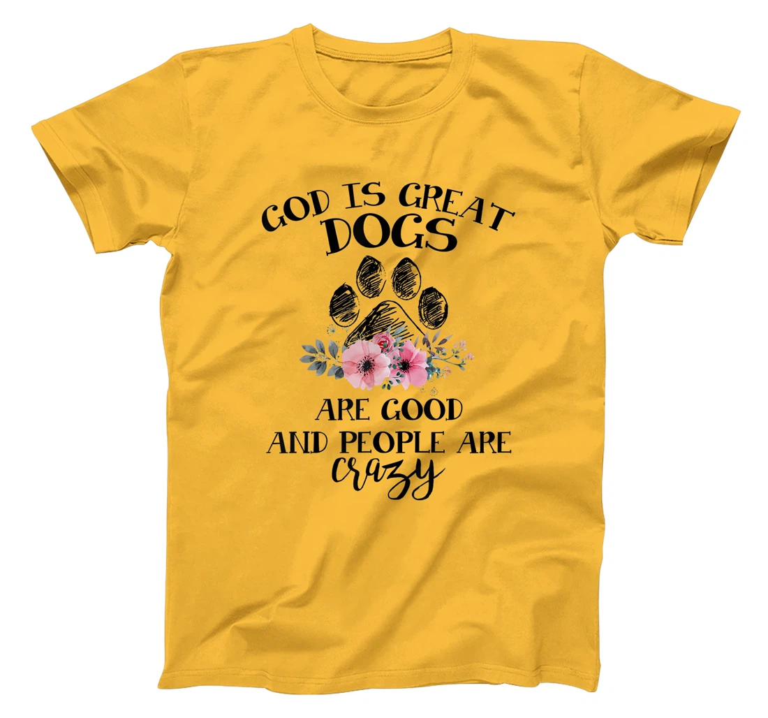 God Is Great Dogs Are Good And People Are Crazy T-Shirt
