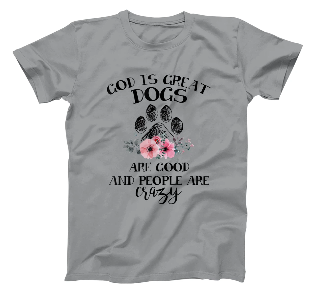 God Is Great Dogs Are Good And People Are Crazy T-Shirt