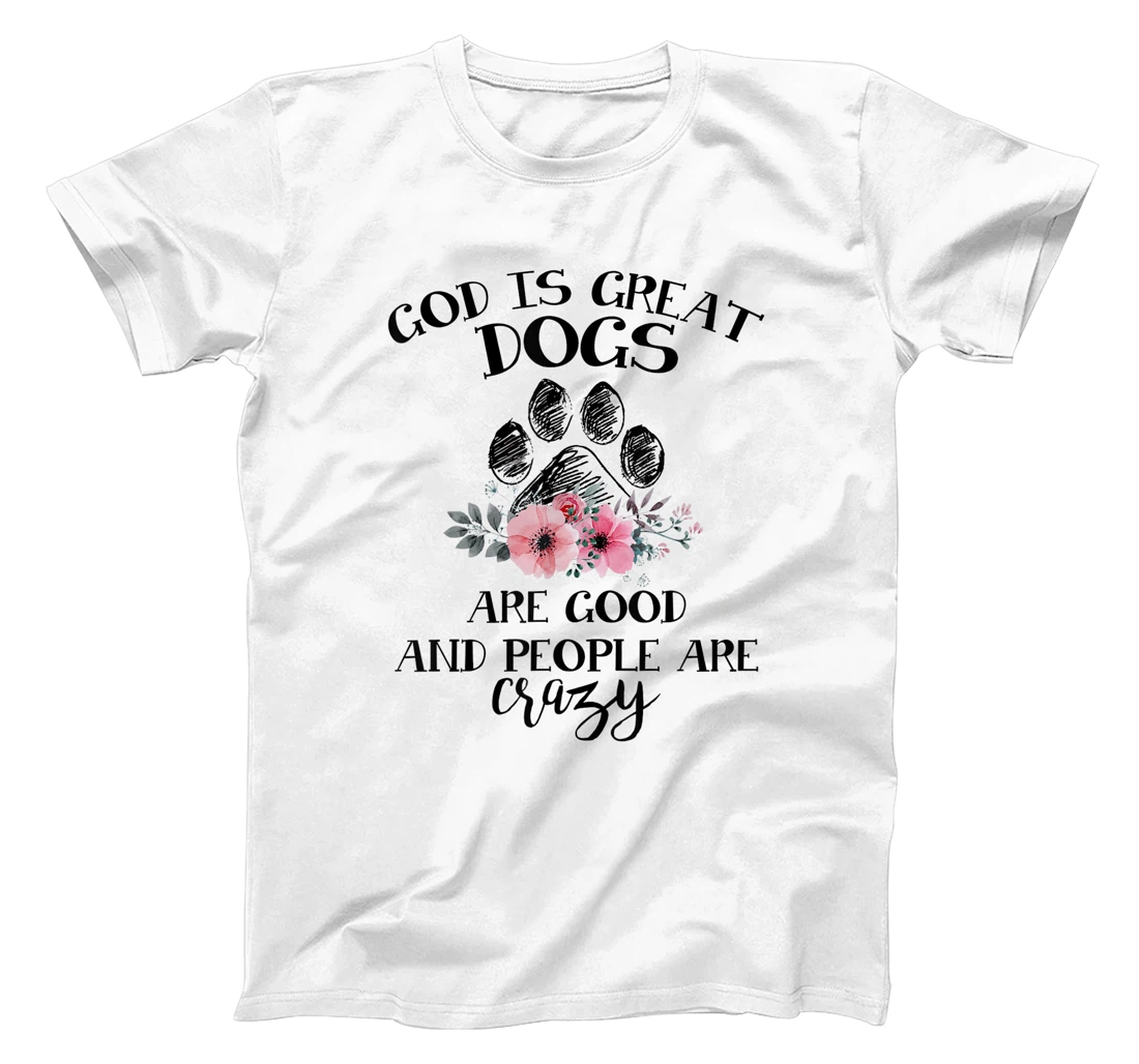 God Is Great Dogs Are Good And People Are Crazy T-Shirt