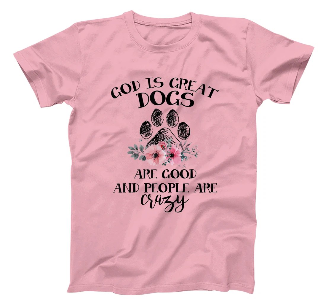 God Is Great Dogs Are Good And People Are Crazy T-Shirt
