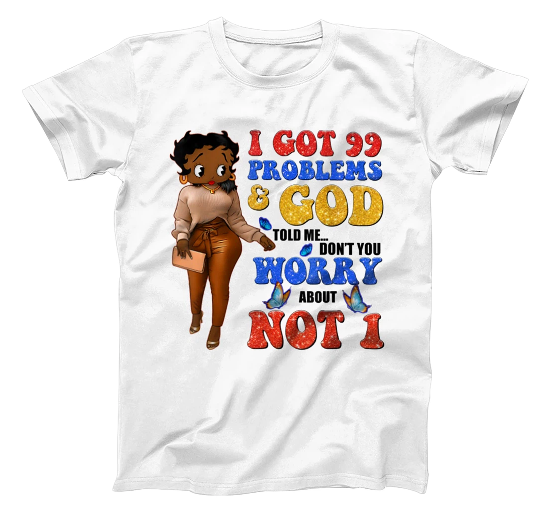 I Got 99 Problems & God Told Me Don't You Worry About Not 1 T-Shirt