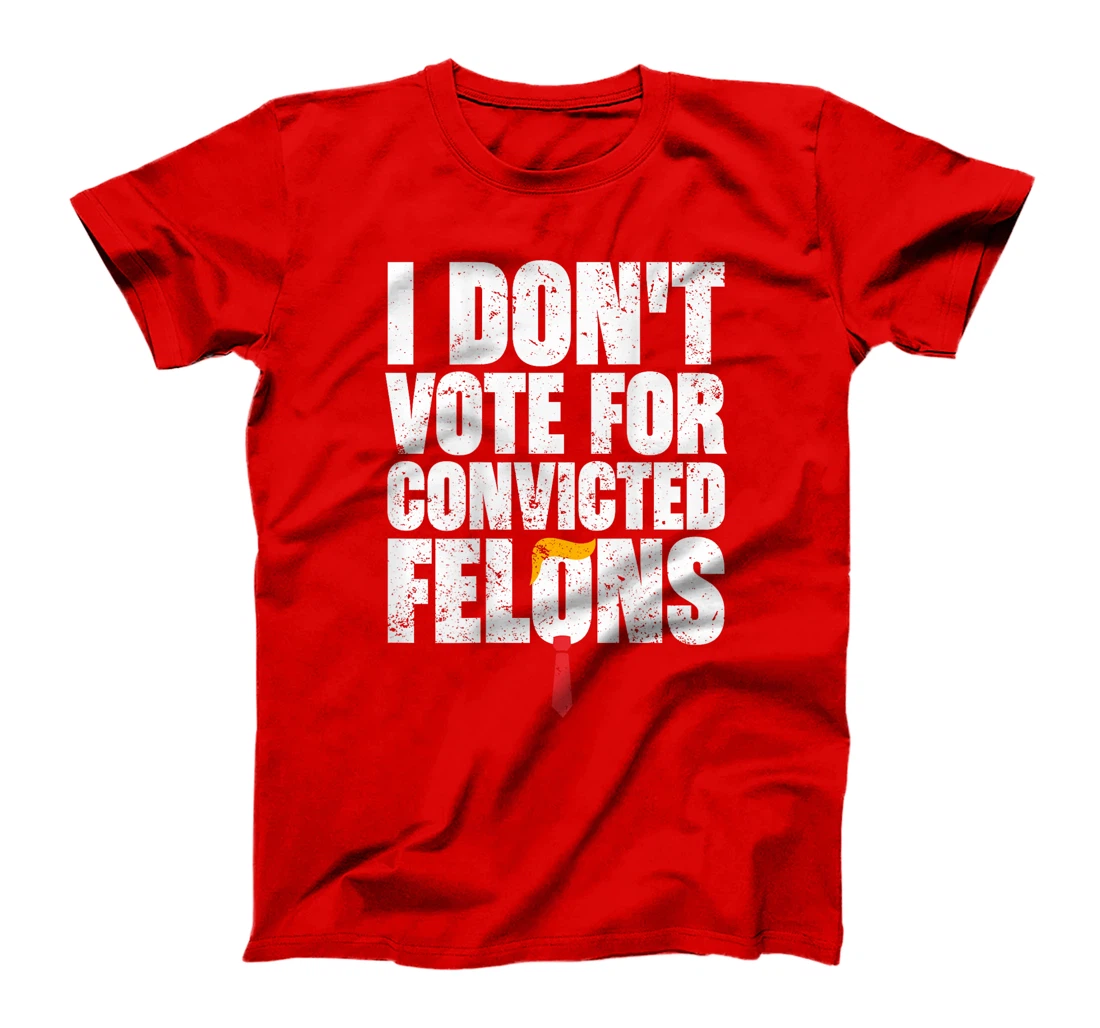 I Don't Vote For Convicted Felons Anti-Trump (On Back) T-Shirt