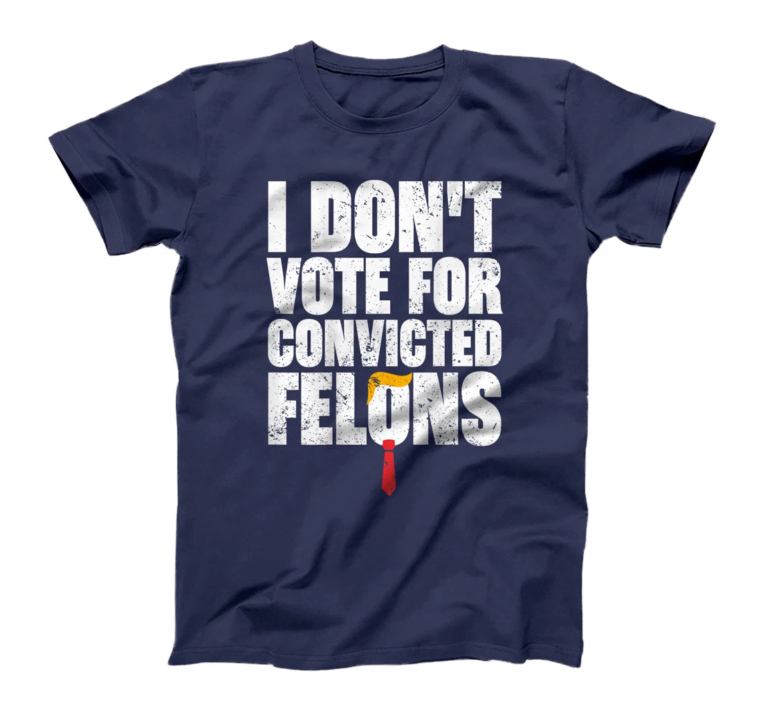 I Don't Vote For Convicted Felons Anti-Trump (On Back) T-Shirt