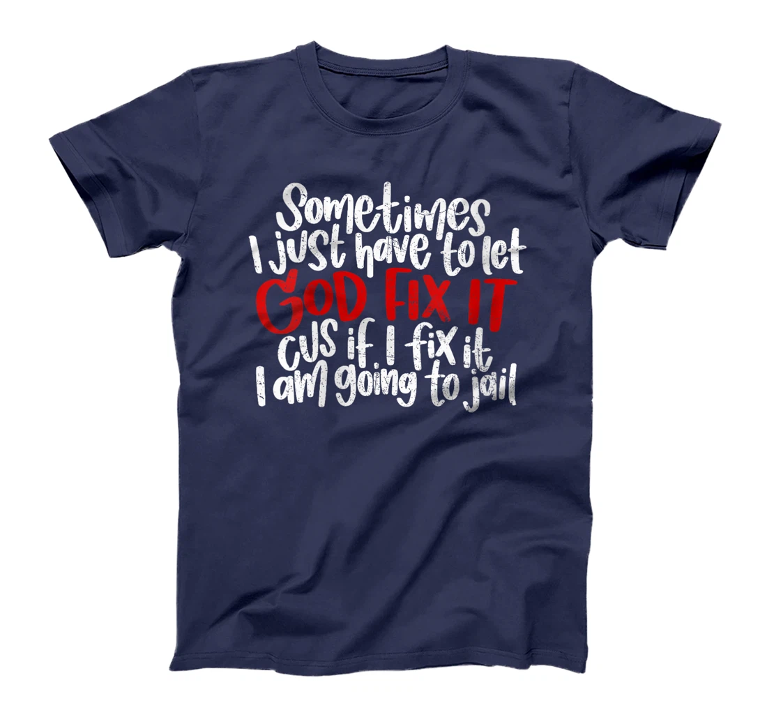 Womens Sometimes I Just Have To Let God Fix It Cus If I Fix It T-Shirt