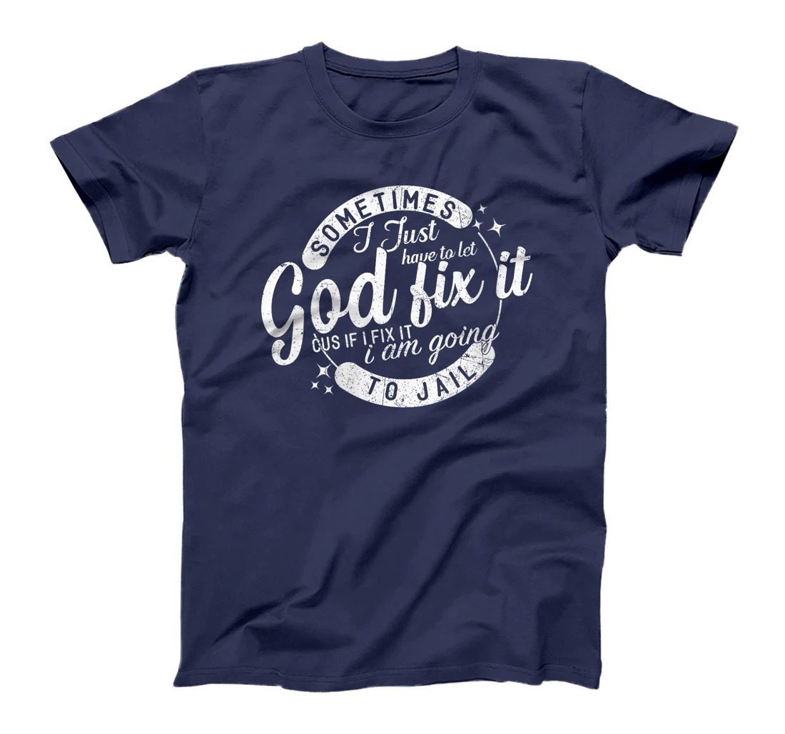 Womens Sometimes I Just Have To Let God Fix It Cus If I Fix It T-Shirt