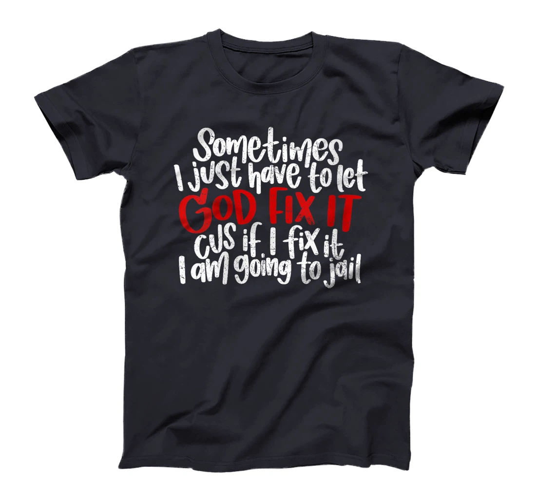 Womens Sometimes I Just Have To Let God Fix It Cus If I Fix It T-Shirt