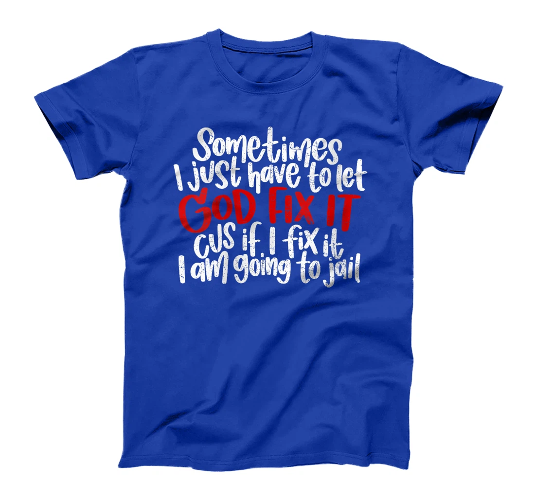Womens Sometimes I Just Have To Let God Fix It Cus If I Fix It T-Shirt