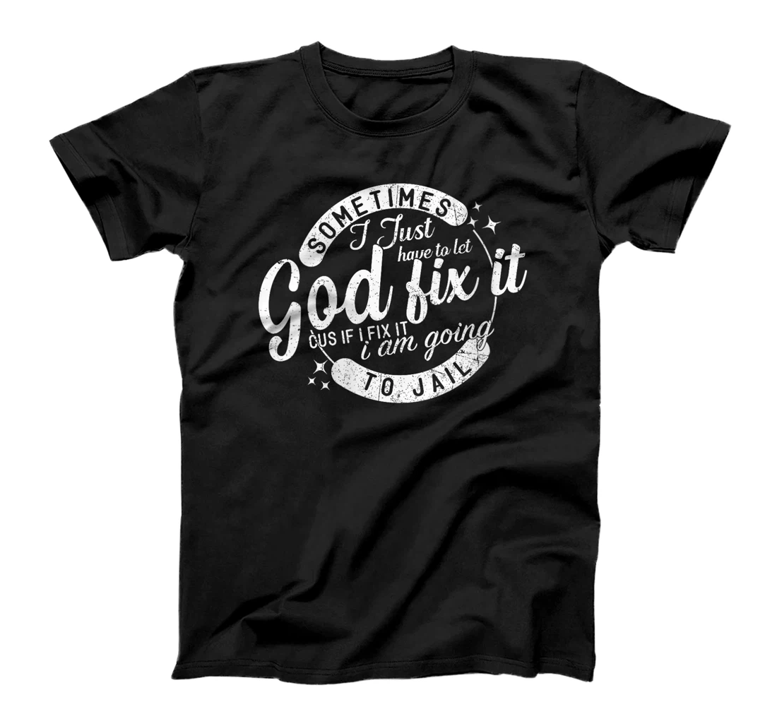Womens Sometimes I Just Have To Let God Fix It Cus If I Fix It T-Shirt