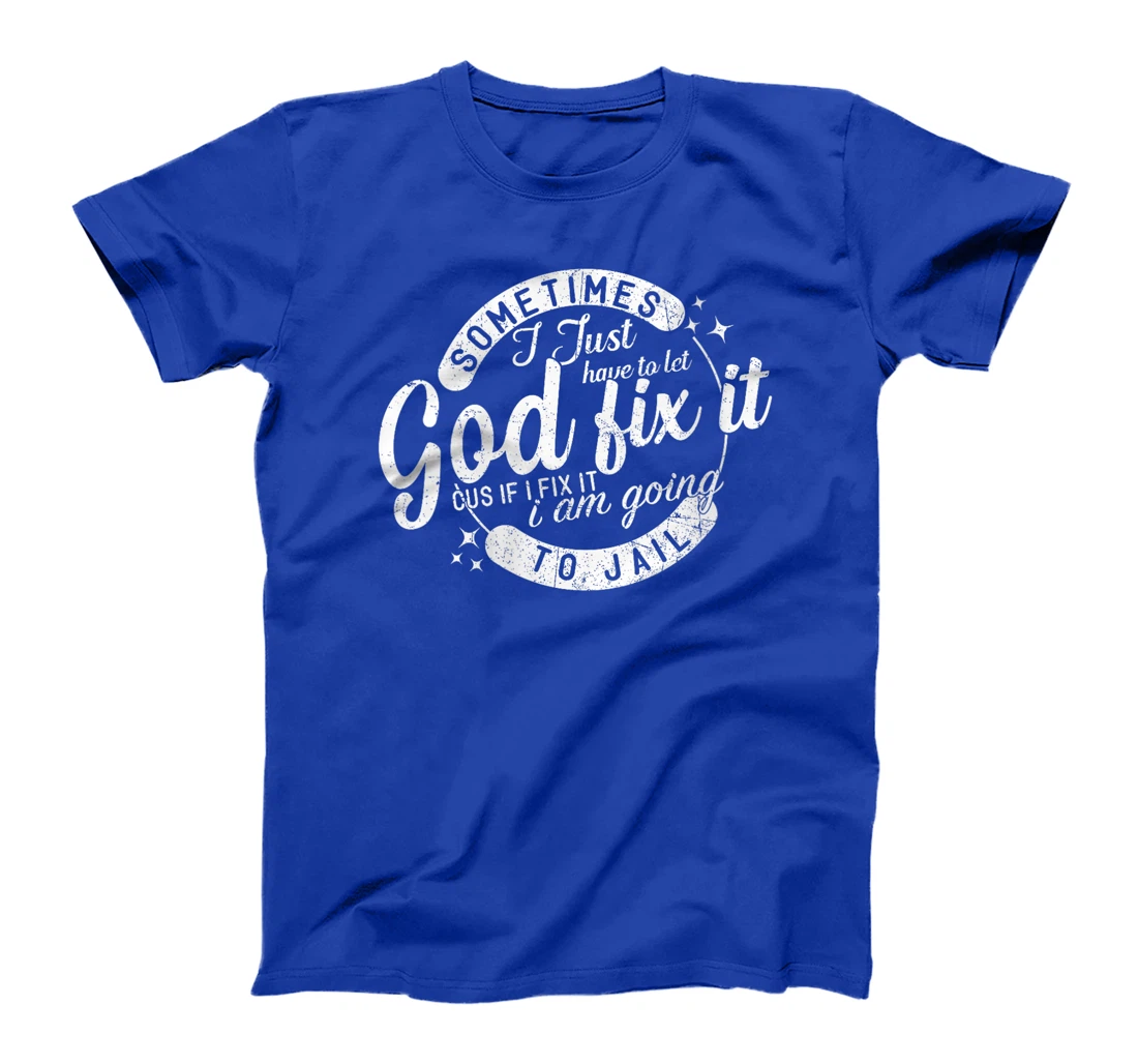 Womens Sometimes I Just Have To Let God Fix It Cus If I Fix It T-Shirt