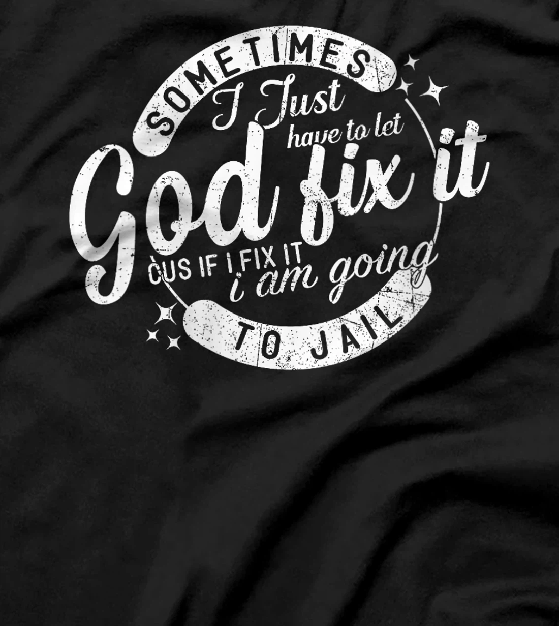 Womens Sometimes I Just Have To Let God Fix It Cus If I Fix It T-Shirt