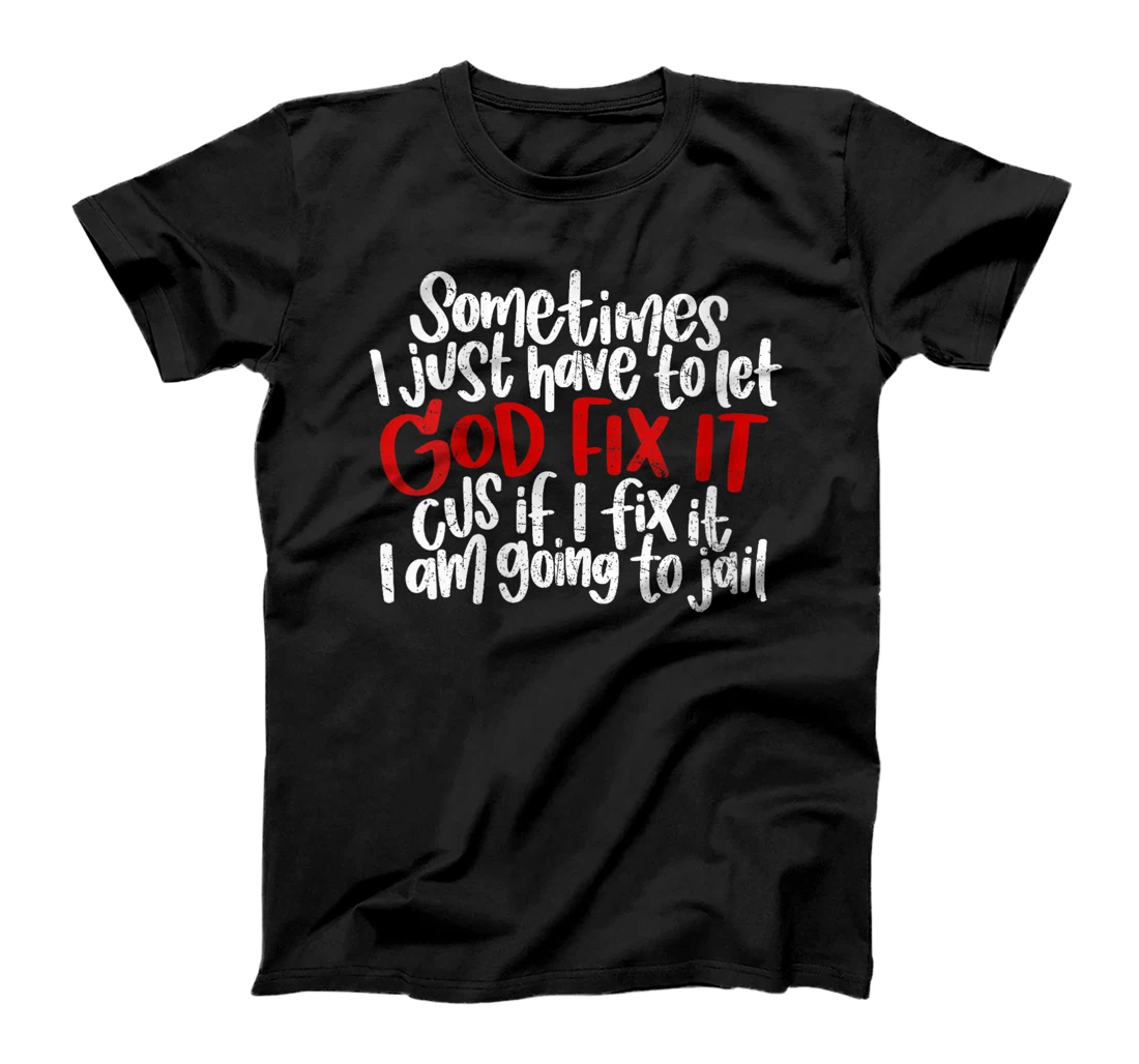Womens Sometimes I Just Have To Let God Fix It Cus If I Fix It T-Shirt