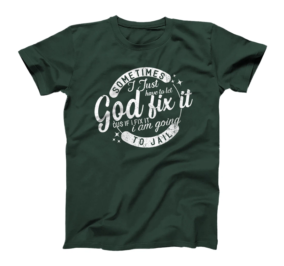 Womens Sometimes I Just Have To Let God Fix It Cus If I Fix It T-Shirt