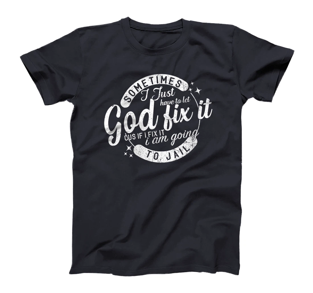 Womens Sometimes I Just Have To Let God Fix It Cus If I Fix It T-Shirt