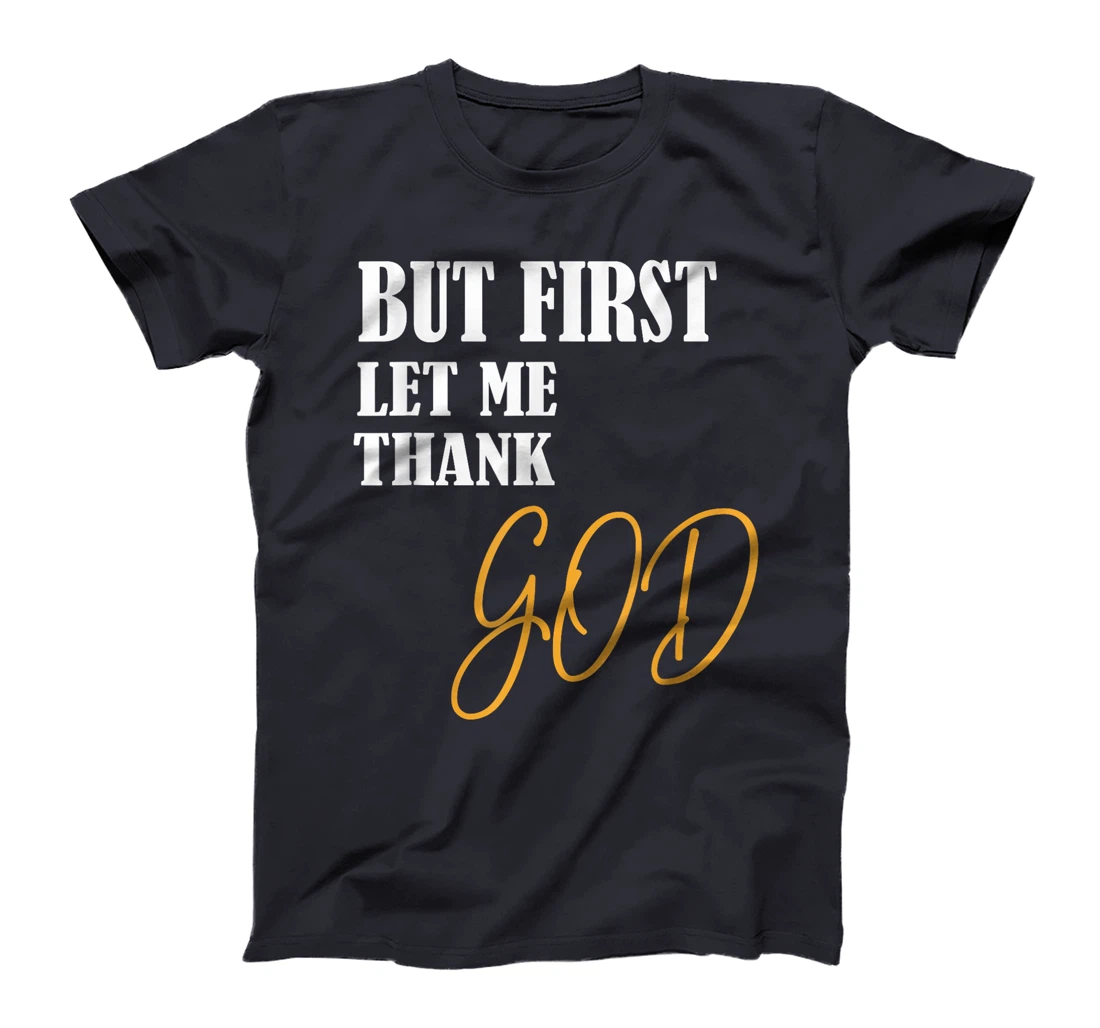 Funny Faith Inspirational but first let me thank god T-Shirt