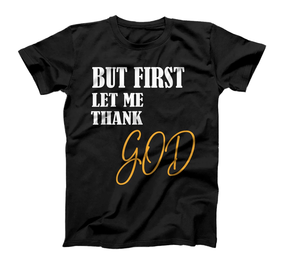 Funny Faith Inspirational but first let me thank god T-Shirt