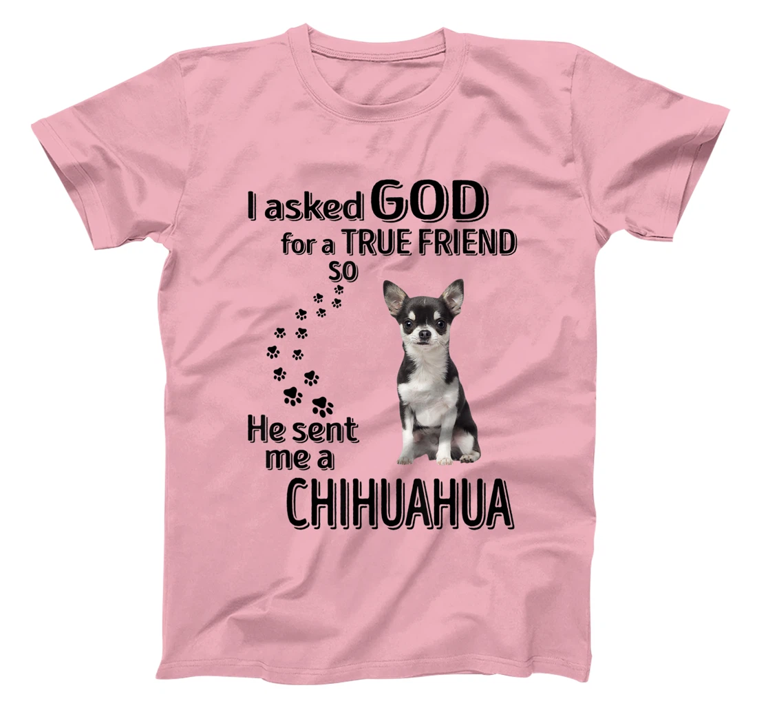 I asked god for a true friend so he sent me a Chihuahua T-Shirt