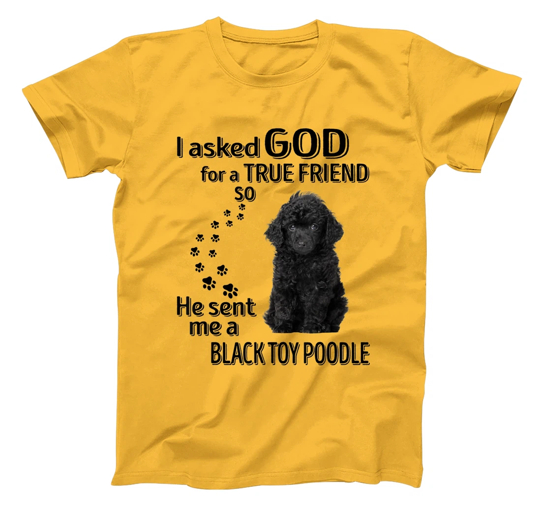 I asked god for a true friend so he sent me a Toy Poodle T-Shirt