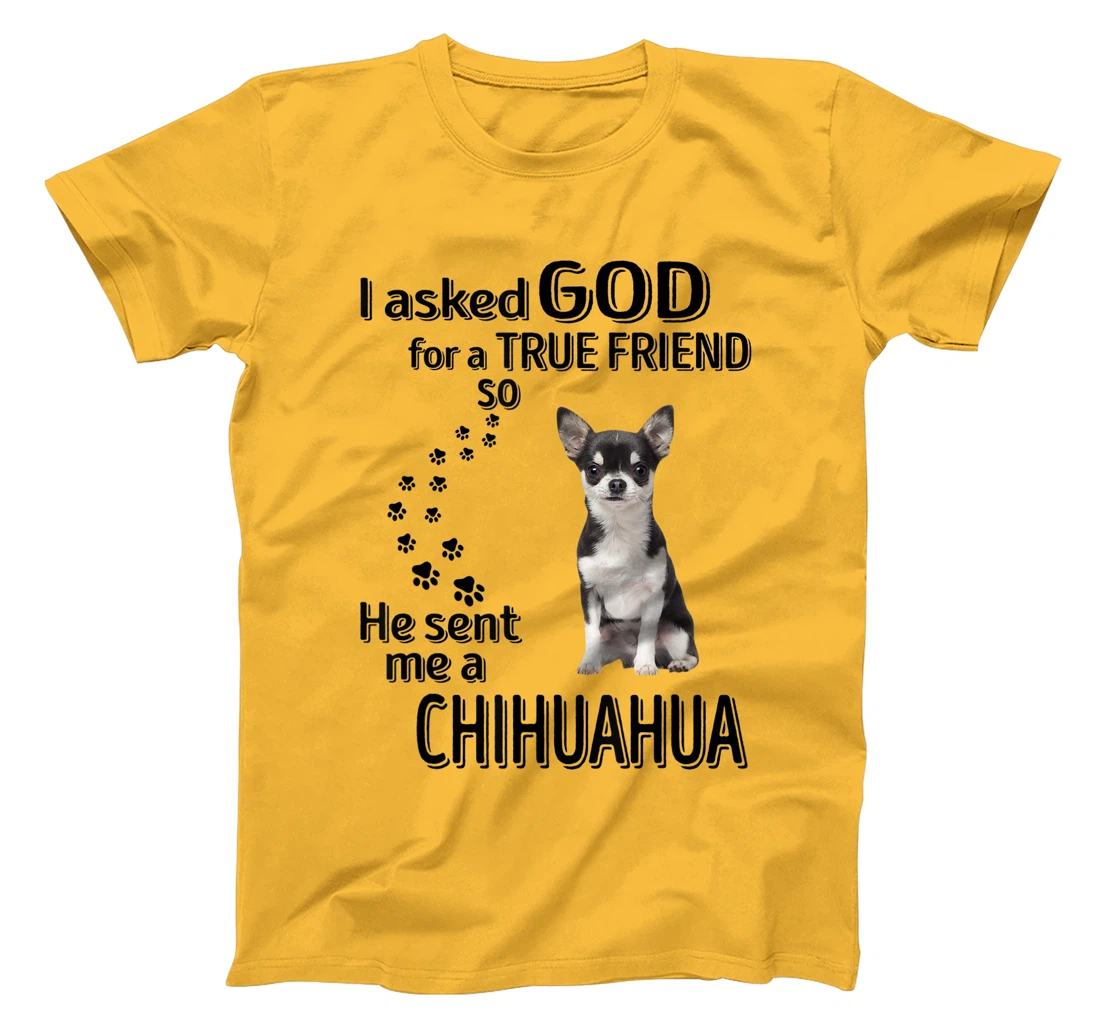 I asked god for a true friend so he sent me a Chihuahua T-Shirt