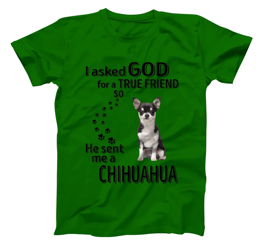 I asked god for a true friend so he sent me a Chihuahua T-Shirt