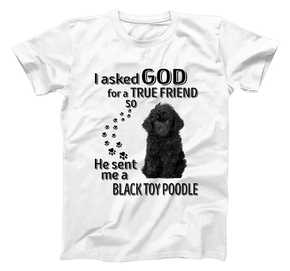 I asked god for a true friend so he sent me a Toy Poodle T-Shirt