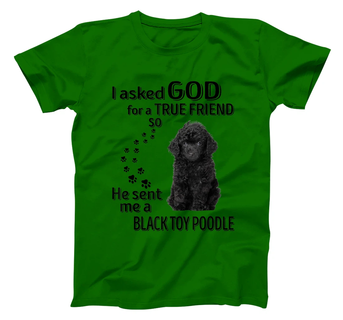 I asked god for a true friend so he sent me a Toy Poodle T-Shirt