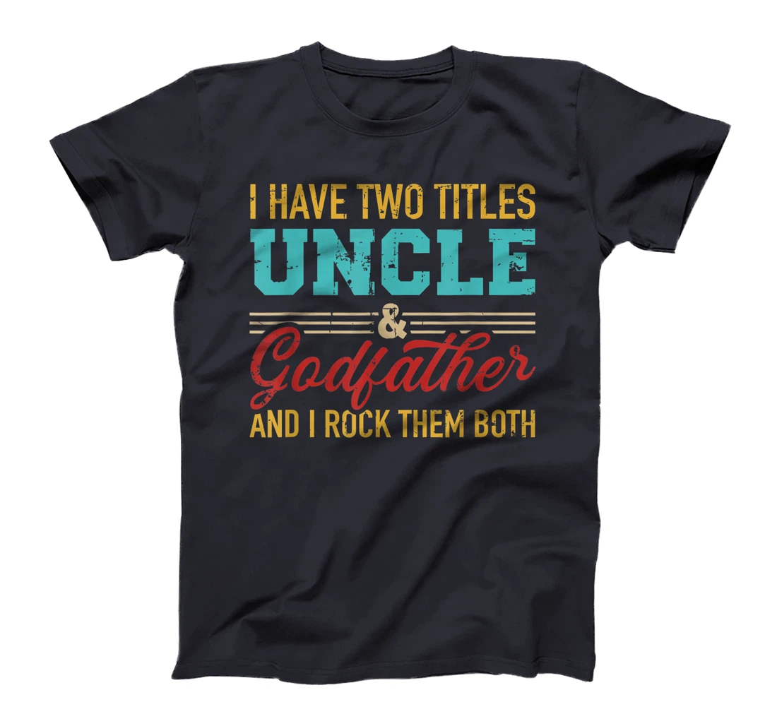 I have two titles uncle and godfather and I rock them both T-Shirt