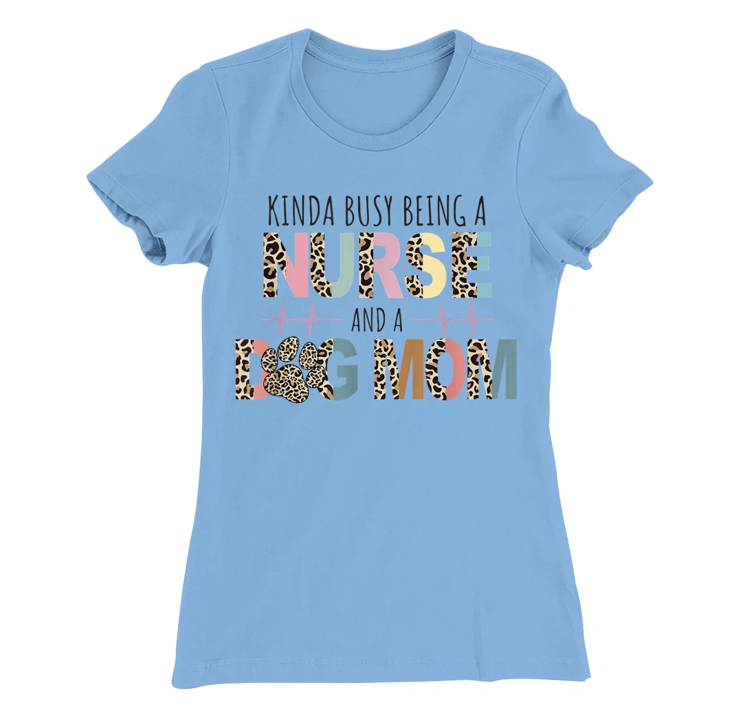 Womens Kinda Busy Being a Nurse and a Dog Mom Funny Nurse T-Shirt, Women T-Shirt