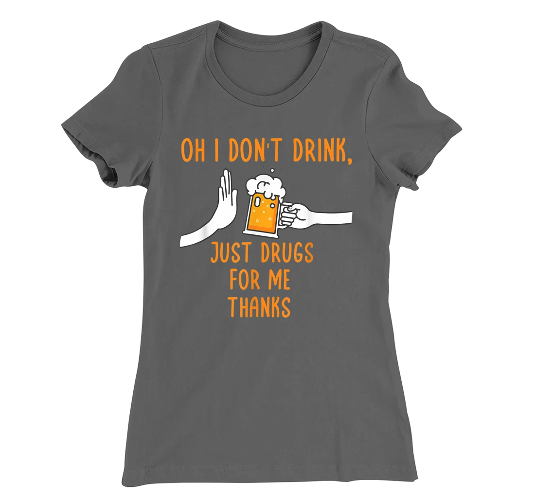 Oh I Don't Drink, Just Drugs For Me Thanks Funny Apparel T-Shirt, Women T-Shirt