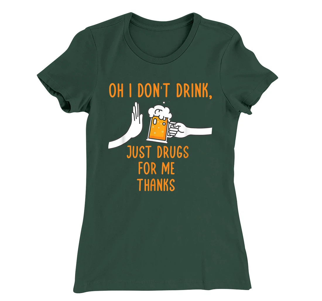 Oh I Don't Drink, Just Drugs For Me Thanks Funny Apparel T-Shirt, Women T-Shirt
