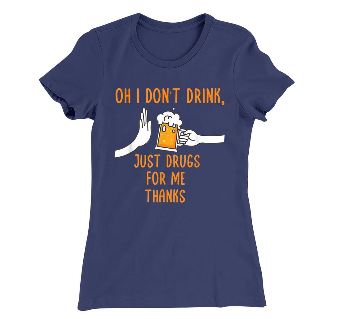 Oh I Don't Drink, Just Drugs For Me Thanks Funny Apparel T-Shirt, Women T-Shirt