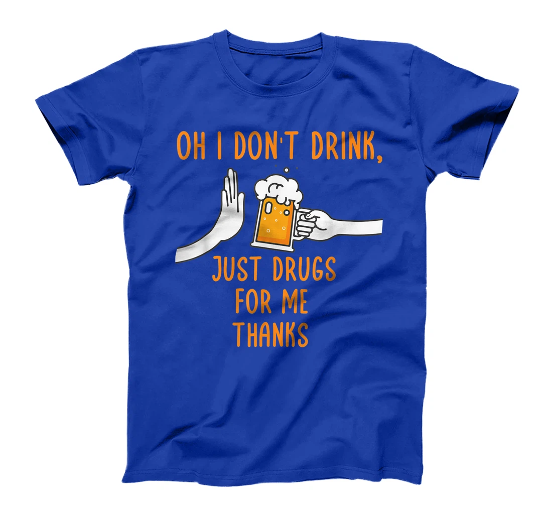 Oh I Don't Drink, Just Drugs For Me Thanks Funny Apparel T-Shirt, Women T-Shirt