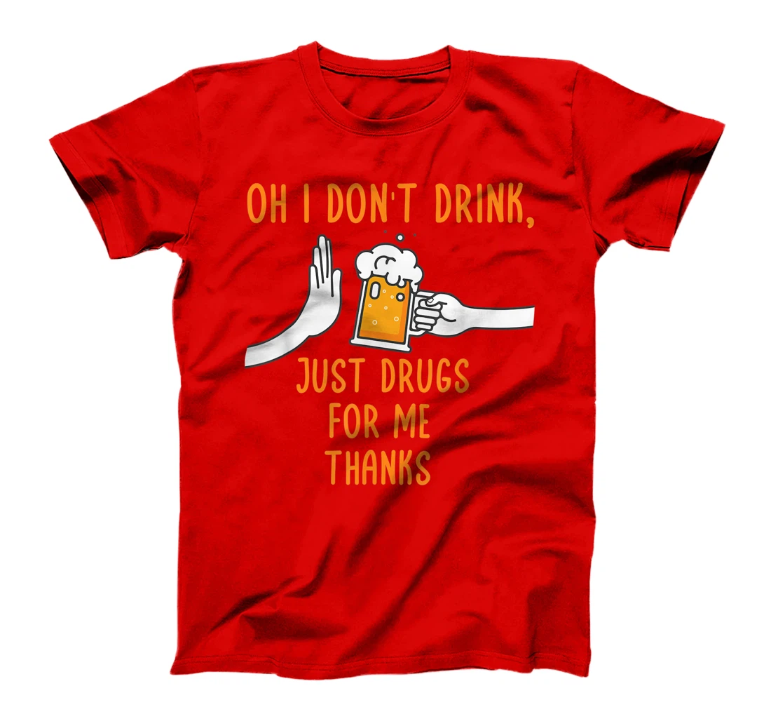 Oh I Don't Drink, Just Drugs For Me Thanks Funny Apparel T-Shirt, Women T-Shirt