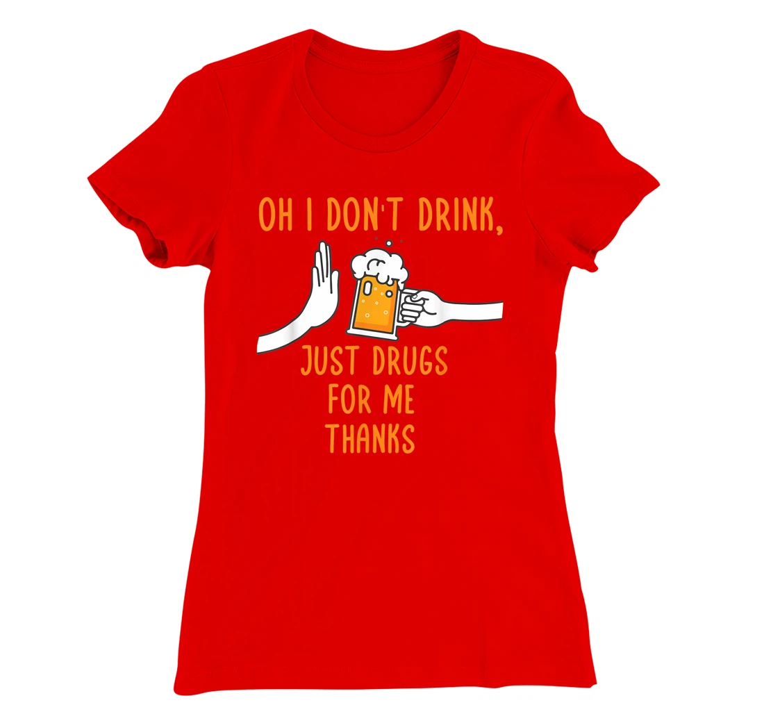 Oh I Don't Drink, Just Drugs For Me Thanks Funny Apparel T-Shirt, Women T-Shirt