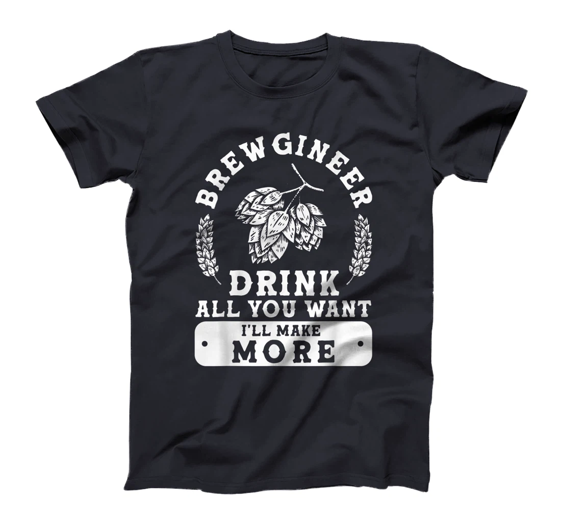 Brewgineer Drink All You Want I'll Make More Homebrewing T-Shirt