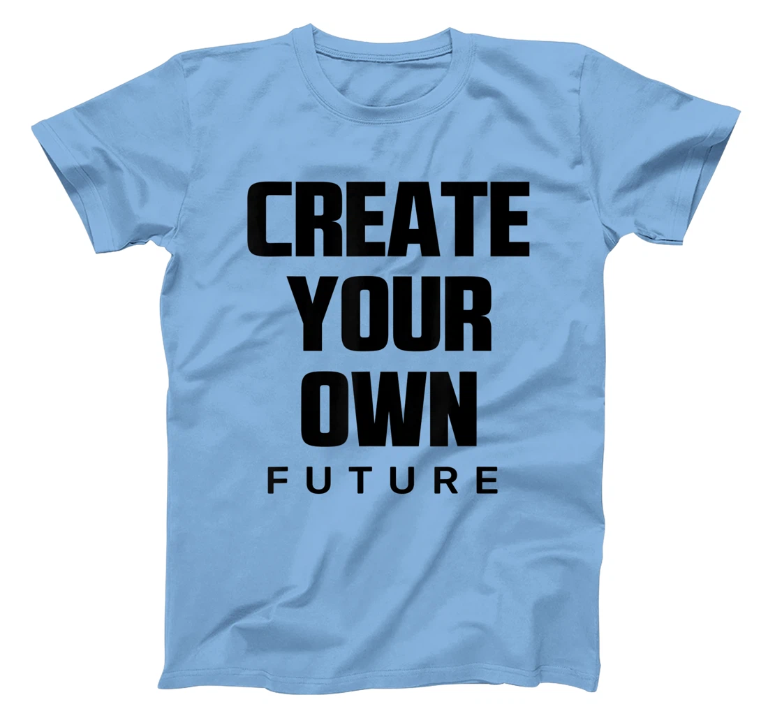 Create Your Own Future Motivational Quotes Graphic Designs T-Shirt, Kid T-Shirt and Women T-Shirt