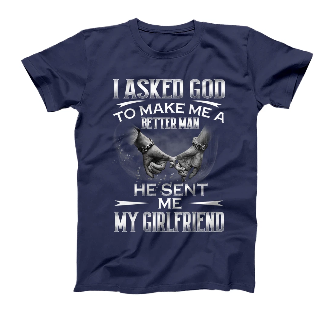 Mens I asked God to makes me better man- He sent me My Girlfriend T-Shirt