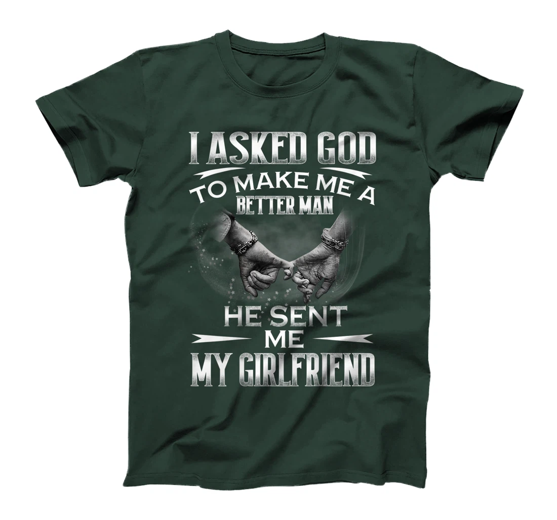 Mens I asked God to makes me better man- He sent me My Girlfriend T-Shirt