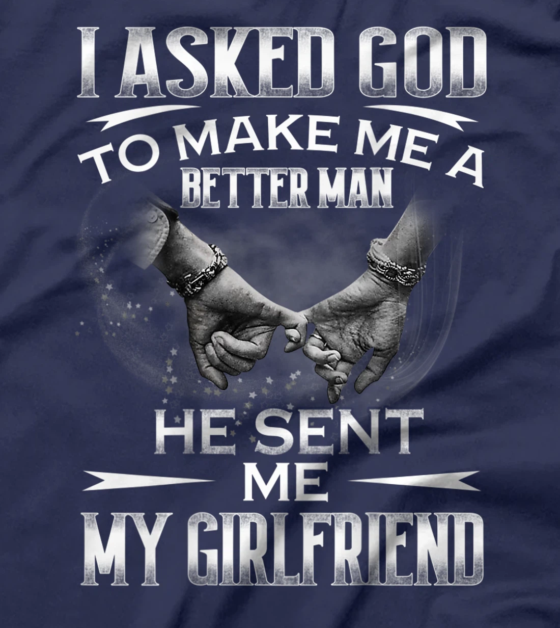 Mens I asked God to makes me better man- He sent me My Girlfriend T-Shirt