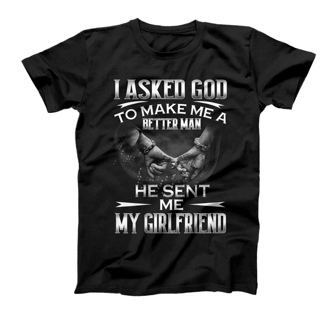 Mens I asked God to makes me better man- He sent me My Girlfriend T-Shirt
