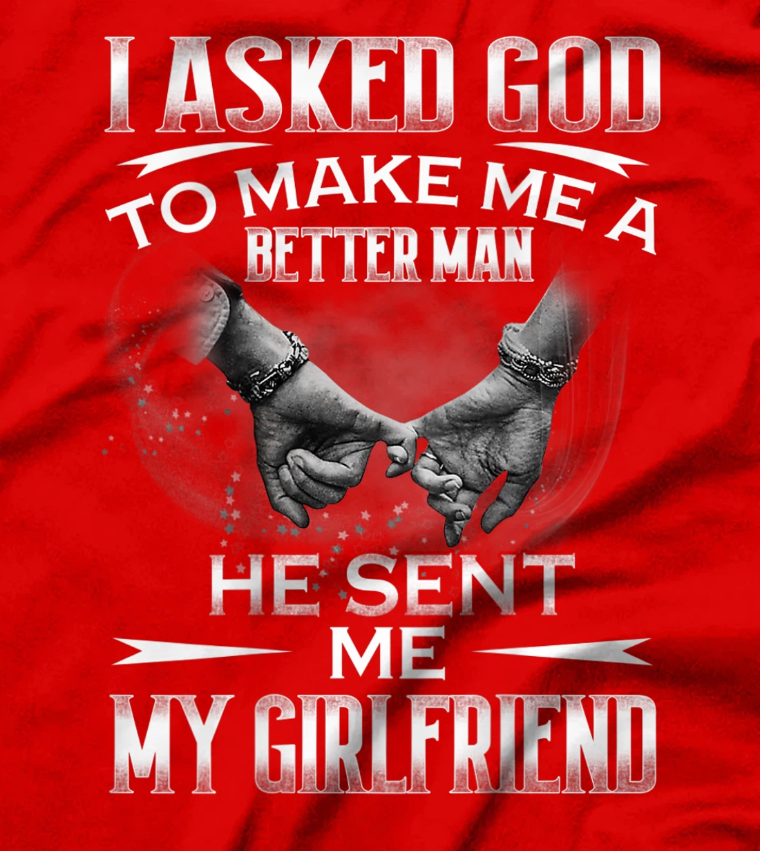 Mens I asked God to makes me better man- He sent me My Girlfriend T-Shirt