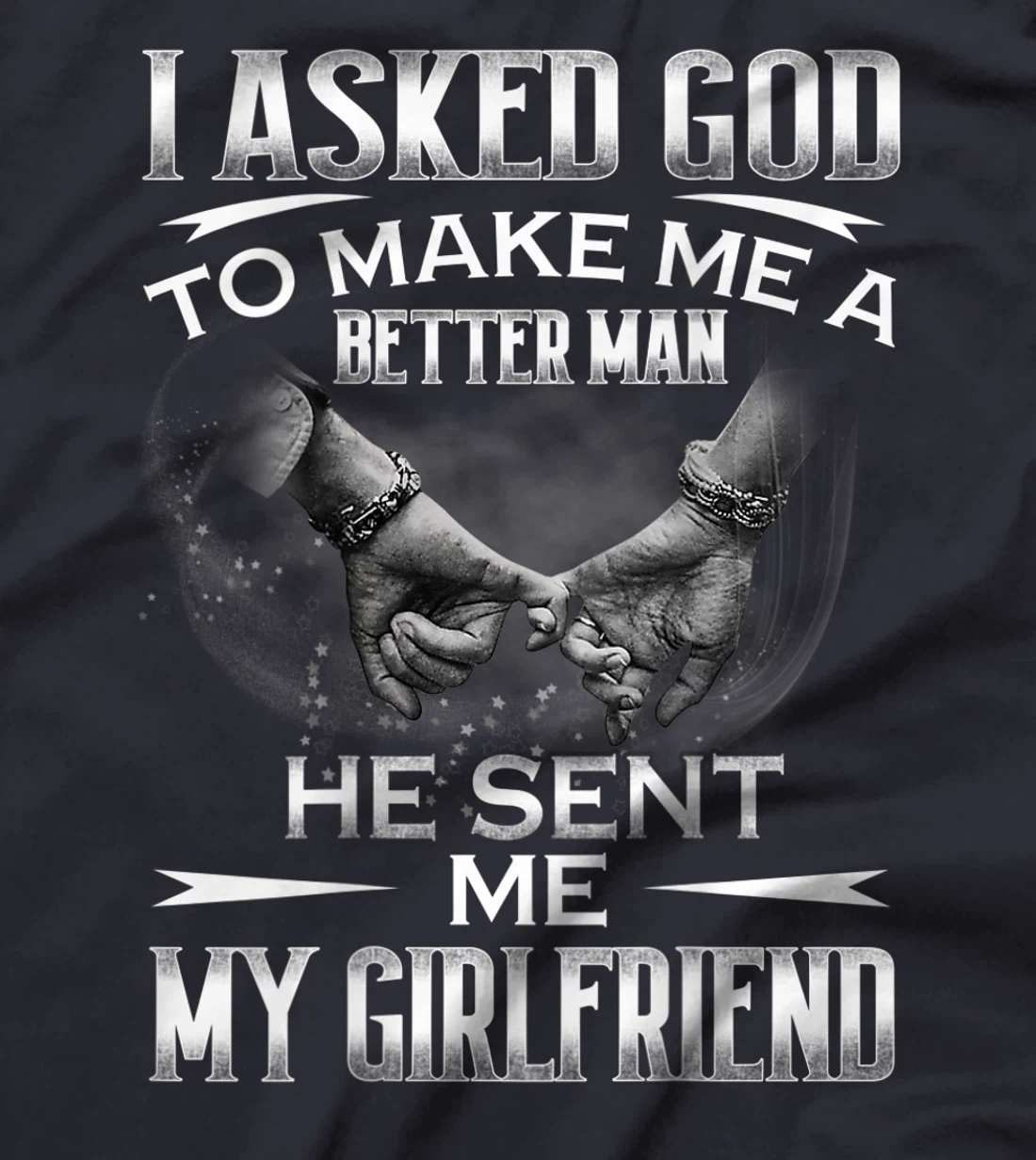 Mens I asked God to makes me better man- He sent me My Girlfriend T-Shirt
