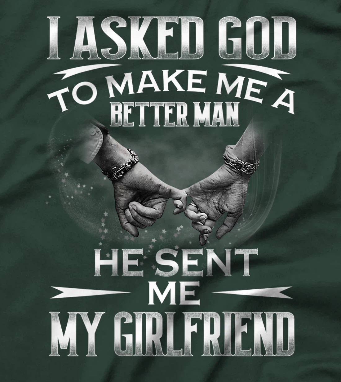 Mens I asked God to makes me better man- He sent me My Girlfriend T-Shirt
