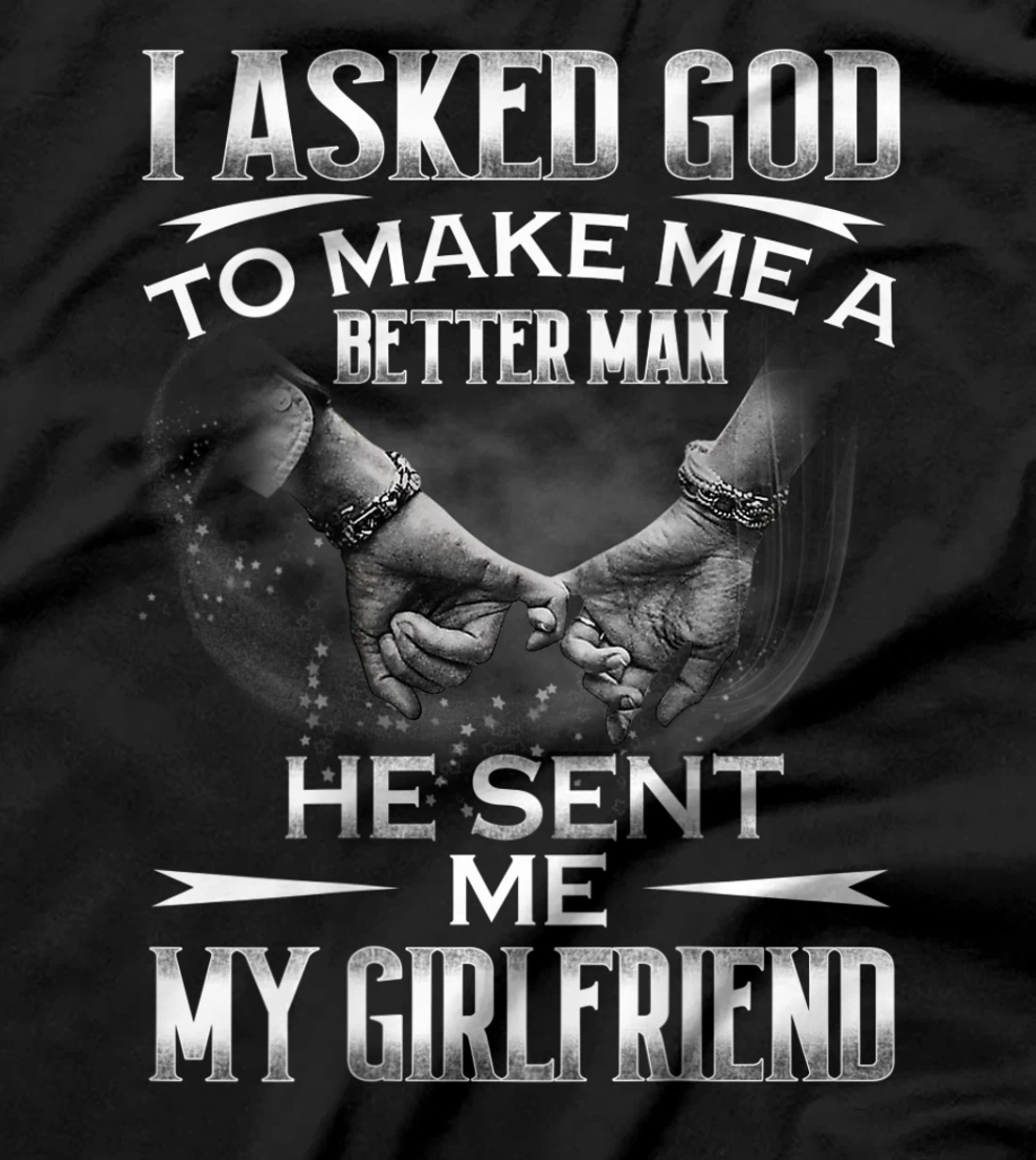 Mens I asked God to makes me better man- He sent me My Girlfriend T-Shirt