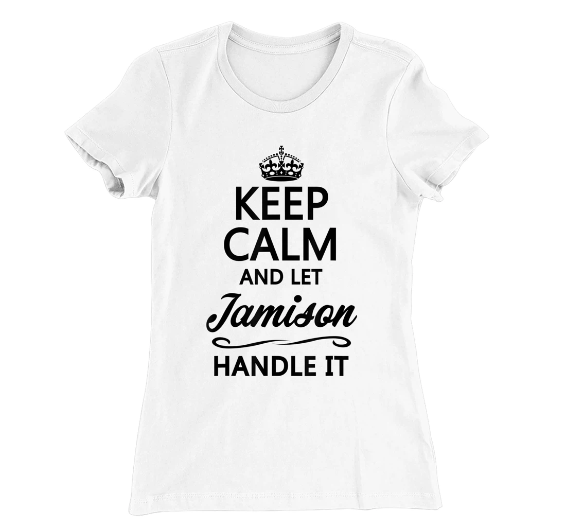 Womens KEEP CALM and let JAMISON Handle It | Funny Name Gift - T-Shirt, Kid T-Shirt and Women T-Shirt
