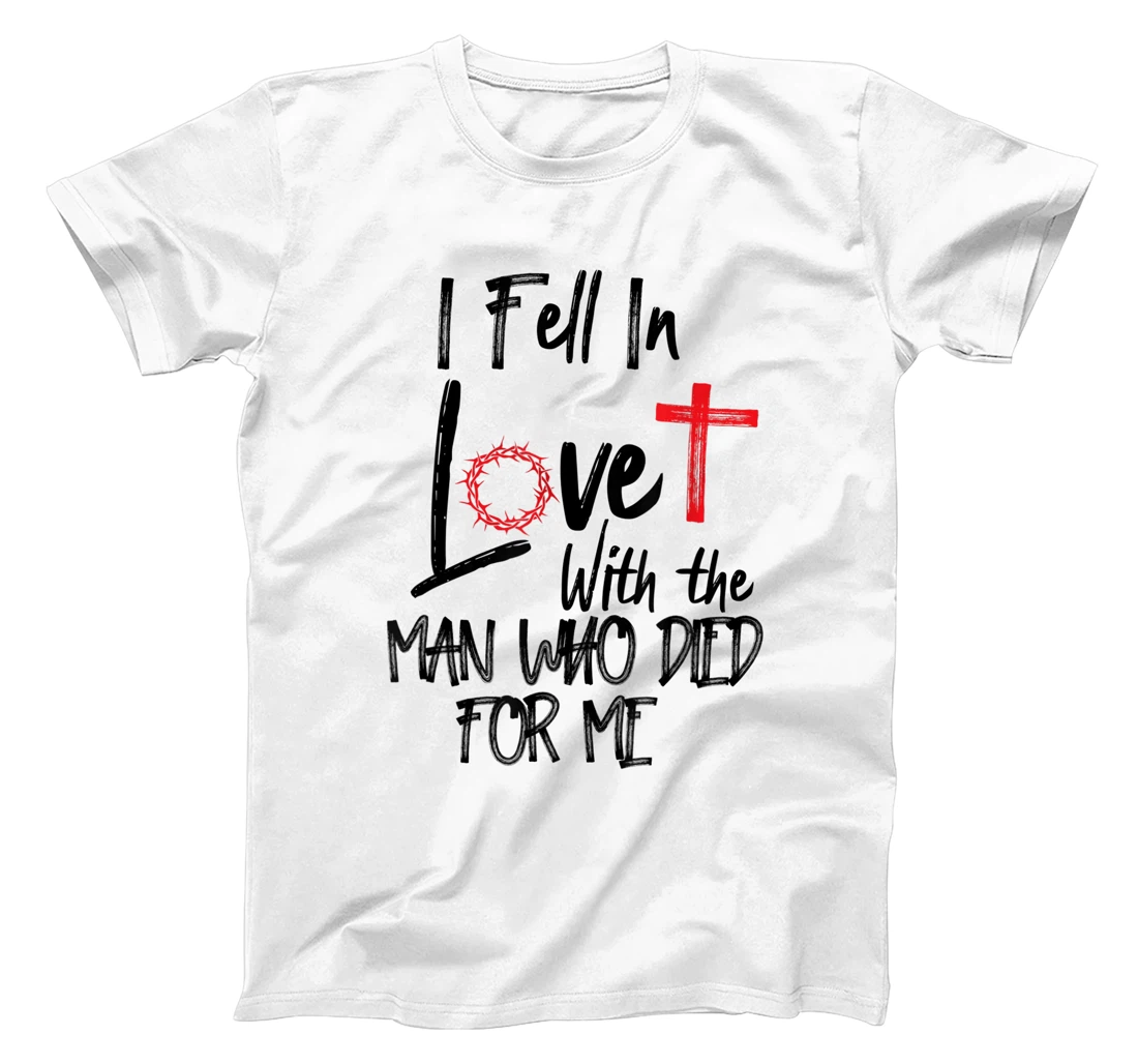 i fell in love with the man who died for me jesus god christ T-Shirt